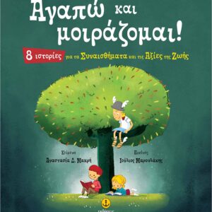 ΑΓΑΠΩ ΚΑΙ ΜΟΙΡΑΖΟΜΑΙ! 8 ΙΣΤΟΡΙΕΣ ΓΙΑ ΤΑ ΣΥΝΑΙΣΘΗΜΑΤΑ ΚΑΙ ΤΙΣ ΑΞΙΕΣ ΤΗΣ ΖΩΗΣ